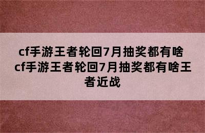 cf手游王者轮回7月抽奖都有啥 cf手游王者轮回7月抽奖都有啥王者近战